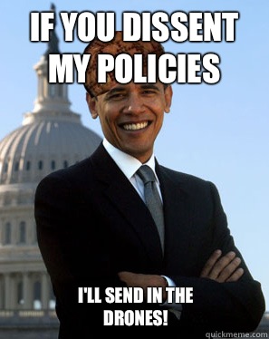 If you dissent my policies  I'll send in the drones! - If you dissent my policies  I'll send in the drones!  Scumbag Obama