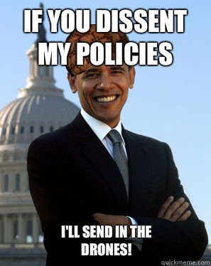 If you dissent my policies  I'll send in the drones!  Scumbag Obama