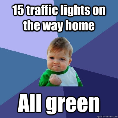 15 traffic lights on the way home All green  Success Kid