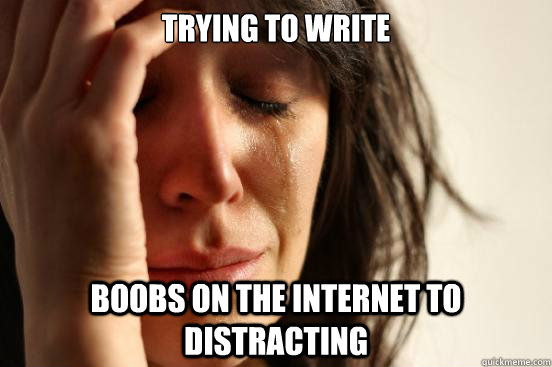 Trying to write Boobs on the internet to distracting  First World Problems