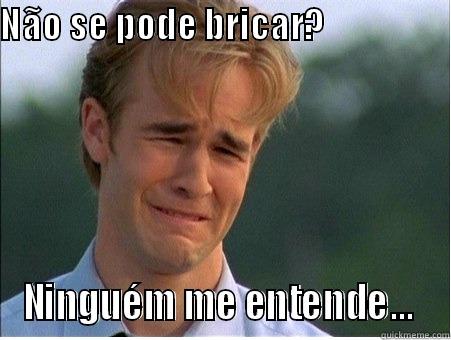 NÃO SE PODE BRICAR?                                                                                                            NINGUÉM ME ENTENDE...  1990s Problems