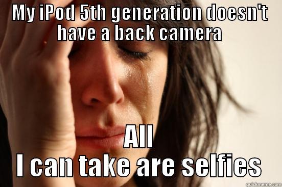 MY IPOD 5TH GENERATION DOESN'T HAVE A BACK CAMERA ALL I CAN TAKE ARE SELFIES First World Problems