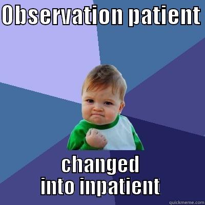 OBSERVATION PATIENT  CHANGED INTO INPATIENT Success Kid