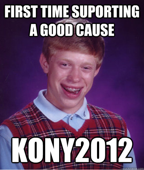 First time suporting a good cause kony2012 - First time suporting a good cause kony2012  Bad Luck Brian