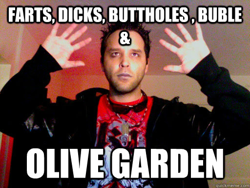 Farts, Dicks, BUttholes , Buble & OLive garden - Farts, Dicks, BUttholes , Buble & OLive garden  Misc