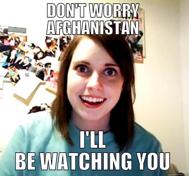 DON'T WORRY AFGHANISTAN I'LL BE WATCHING YOU Overly Attached Girlfriend