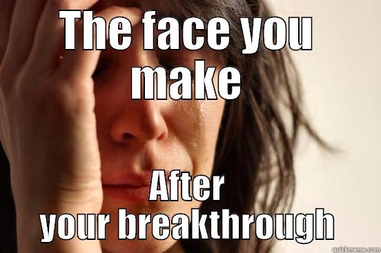 THE FACE YOU MAKE AFTER YOUR BREAKTHROUGH First World Problems