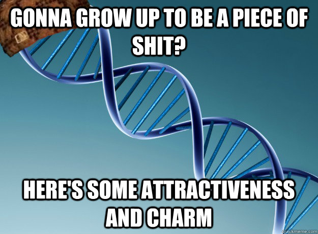gonna grow up to be a piece of shit? here's some attractiveness and charm  Scumbag Genetics