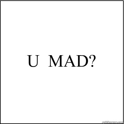 U  MAD?  