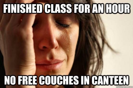 finished class for an hour no free couches in canteen  First World Problems