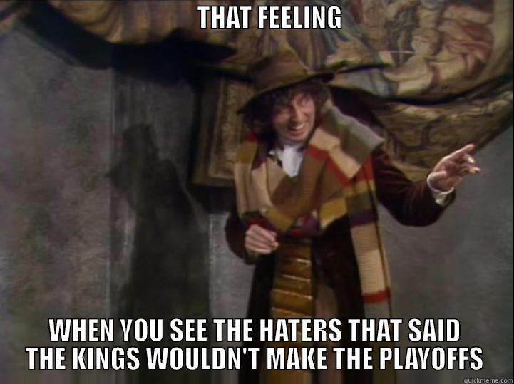                                        THAT FEELING                                             WHEN YOU SEE THE HATERS THAT SAID THE KINGS WOULDN'T MAKE THE PLAYOFFS Misc
