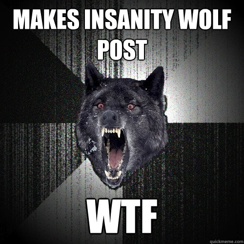makes insanity wolf post wtf  Insanity Wolf