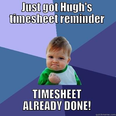 Timesheets already done! - JUST GOT HUGH'S TIMESHEET REMINDER TIMESHEET ALREADY DONE! Success Kid