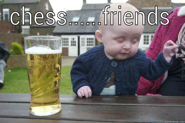 CHESS......FRIENDS  drunk baby
