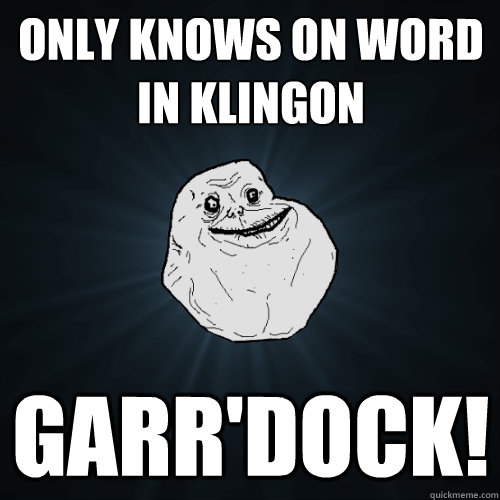 Only Knows on word in Klingon Garr'dock!  Forever Alone