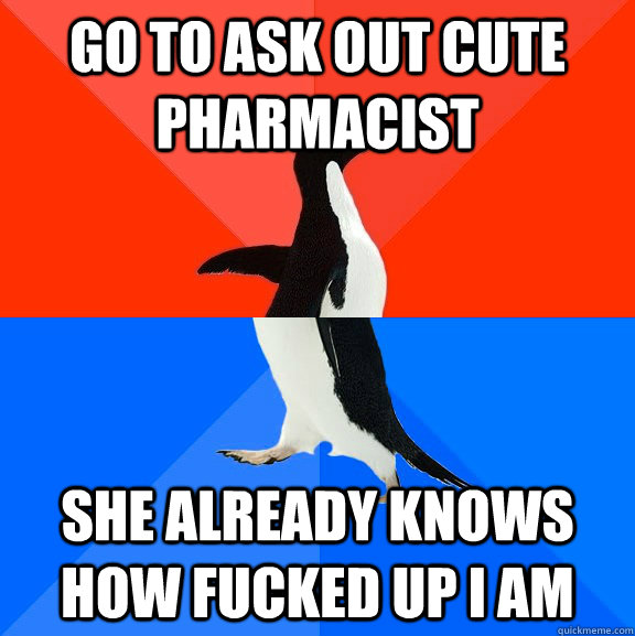 Go to ask out cute pharmacist She already knows how fucked up I am  Socially Awesome Awkward Penguin