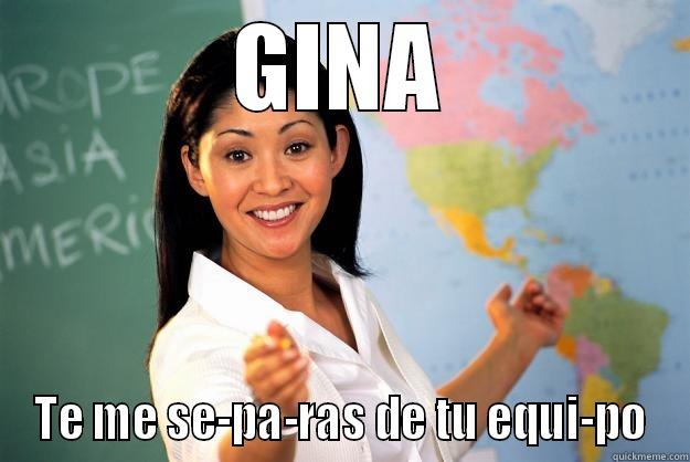 GINA TE ME SE-PA-RAS DE TU EQUI-PO Unhelpful High School Teacher