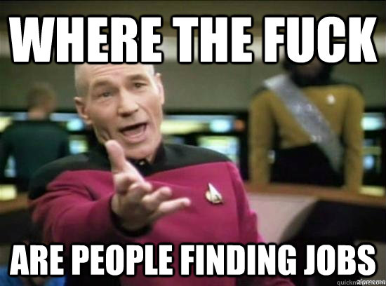 Where the fuck are people finding jobs  Annoyed Picard HD