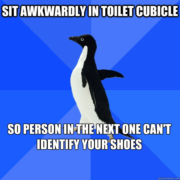 sit awkwardly in toilet cubicle  so person in the next one can't identify your shoes  Socially Awkward Penguin