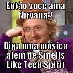 ENTÃO VOCÊ AMA NIRVANA? DIGA UMA MÚSICA ALÉM DE SMELLS LIKE TEEN SPIRIT Condescending Wonka