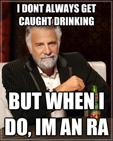 I dont always get caught drinking but when I do, im an RA  - I dont always get caught drinking but when I do, im an RA   The Most Interesting Man In The World
