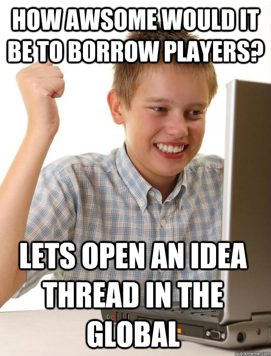 How awsome would it be to borrow players? lets open an idea thread in the global  First Day on the Internet Kid