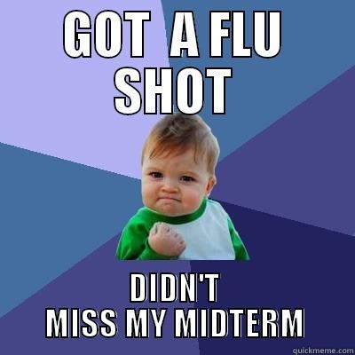 Didn't miss my midterm! - GOT  A FLU SHOT DIDN'T MISS MY MIDTERM Success Kid