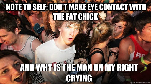  Note to self: Don't make eye contact with the fat chick and Why is the man on my right crying  Sudden Clarity Clarence