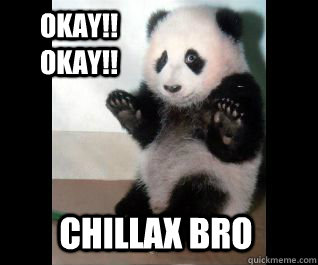 okay!! OKAY!! CHILLAX BRO - okay!! OKAY!! CHILLAX BRO  Surrender Panda