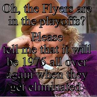 Philadelphia Flyers  - OH, THE FLYERS ARE IN THE PLAYOFFS? PLEASE TELL ME THAT IT WILL BE 1975 ALL OVER AGAIN WHEN THEY GET ELIMINATED. Condescending Wonka