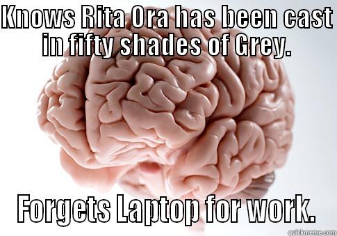 KNOWS RITA ORA HAS BEEN CAST IN FIFTY SHADES OF GREY. FORGETS LAPTOP FOR WORK. Scumbag Brain