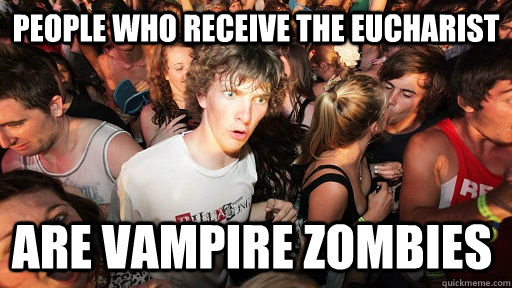 people who receive the eucharist are vampire zombies  Sudden Clarity Clarence