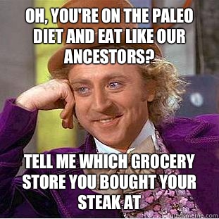 Oh, you're on the paleo diet and eat like our ancestors? Tell me which grocery store you bought your steak at - Oh, you're on the paleo diet and eat like our ancestors? Tell me which grocery store you bought your steak at  Condescending Wonka