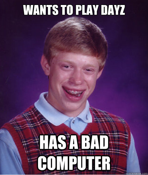 wants to play dayz has a bad computer  Bad Luck Brian
