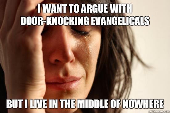 I want to argue with door-knocking evangelicals But I live in the middle of nowhere  First World Problems