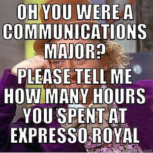 OH YOU WERE A COMMUNICATIONS MAJOR? PLEASE TELL ME HOW MANY HOURS YOU SPENT AT EXPRESSO ROYAL Condescending Wonka