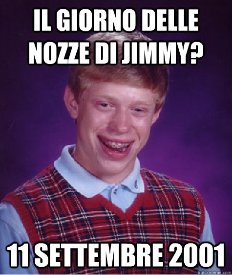 Il giorno delle nozze di Jimmy? 11 settembre 2001  Bad Luck Brian