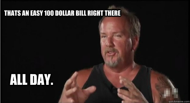 THATS AN EASY 100 DOLLAR BILL RIGHT THERE ALL DAY. - THATS AN EASY 100 DOLLAR BILL RIGHT THERE ALL DAY.  Storage Wars Darrel