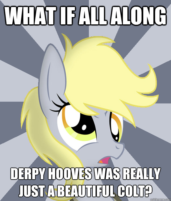 What if All Along Derpy Hooves was really just a beautiful colt?  Conspiracy Derpy