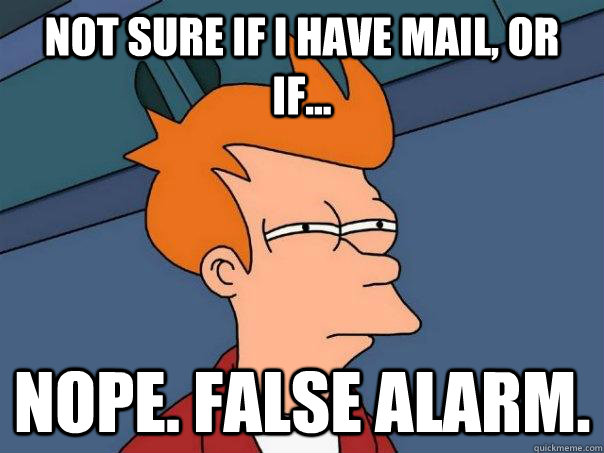 Not sure if I have mail, or if... nope. False alarm. - Not sure if I have mail, or if... nope. False alarm.  Futurama Fry