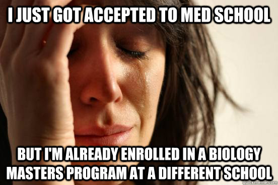 I just got accepted to med school But I'm already enrolled in a biology masters program at a different school  First World Problems