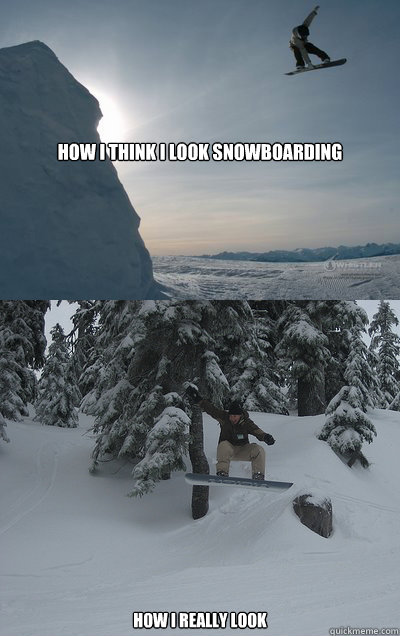 How I think I look snowboarding how I really look  