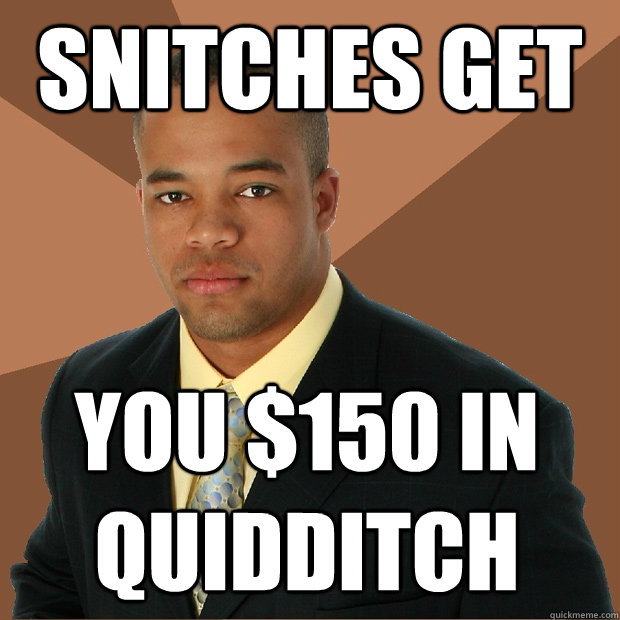 Snitches get you $150 in quidditch  Successful Black Man