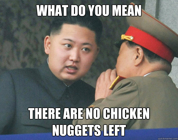 What do you mean there are no chicken nuggets left  Hungry Kim Jong Un
