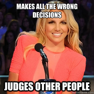 makes all the wrong decisions JUDGES other people - makes all the wrong decisions JUDGES other people  Scumbag Britney Spears