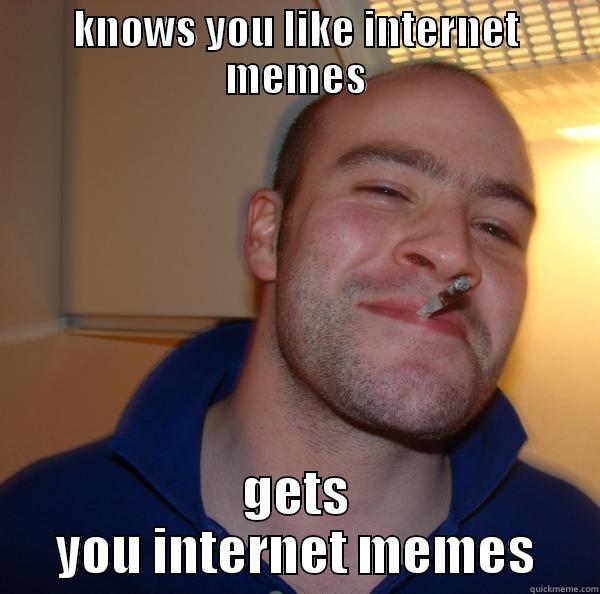 KNOWS YOU LIKE INTERNET MEMES GETS YOU INTERNET MEMES Good Guy Greg 
