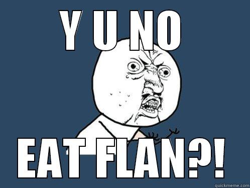 Y U NO EAT FLAN?! Y U No
