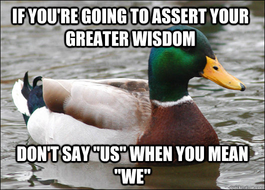 If you're going to assert your greater wisdom Don't say 