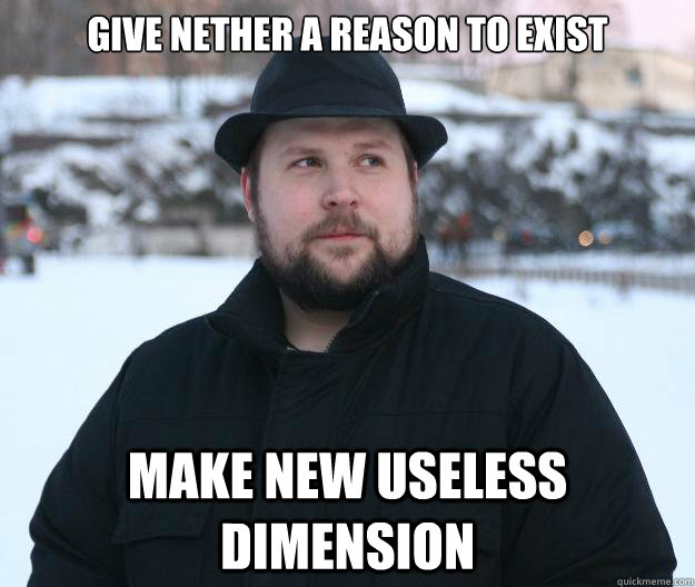 Give Nether a reason to exist Make new useless dimension  Advice Notch