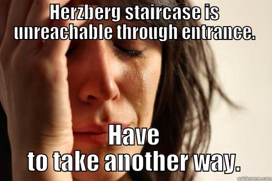 HERZBERG STAIRCASE IS UNREACHABLE THROUGH ENTRANCE. HAVE TO TAKE ANOTHER WAY. First World Problems